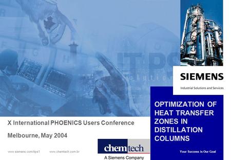 Your Success is Our Goal www.siemens.com/itps1 www.chemtech.com.br OPTIMIZATION OF HEAT TRANSFER ZONES IN DISTILLATION COLUMNS X International PHOENICS.