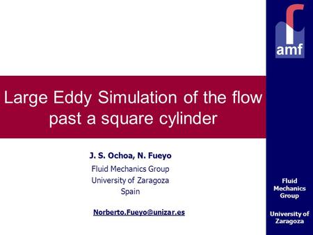 Fluid Mechanics Group University of Zaragoza Large Eddy Simulation of the flow past a square cylinder J. S. Ochoa, N. Fueyo Fluid Mechanics Group University.