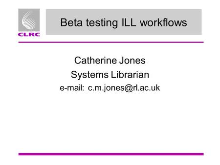 Beta testing ILL workflows Catherine Jones Systems Librarian