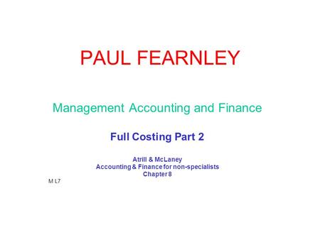 PAUL FEARNLEY Management Accounting and Finance Full Costing Part 2 Atrill & McLaney Accounting & Finance for non-specialists Chapter 8 M L7.