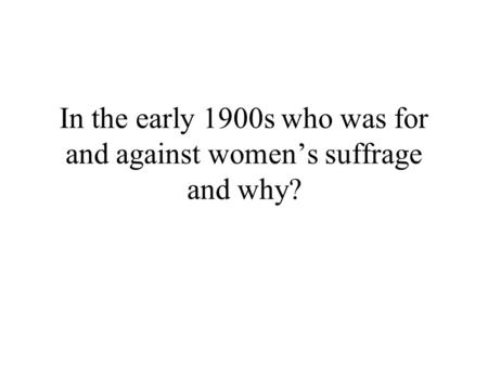 In the early 1900s who was for and against womens suffrage and why?