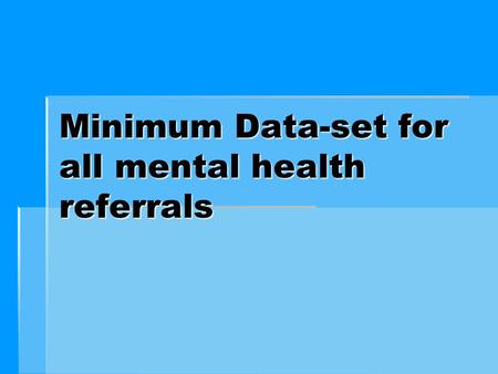 Minimum Data-set for all mental health referrals.