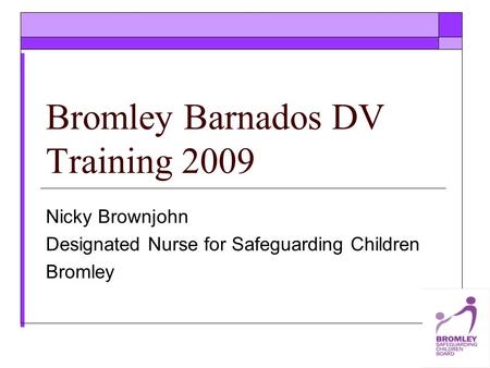 Bromley Barnados DV Training 2009 Nicky Brownjohn Designated Nurse for Safeguarding Children Bromley.