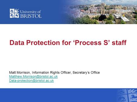 Data Protection for Process S staff Matt Morrison, Information Rights Officer, Secretarys Office