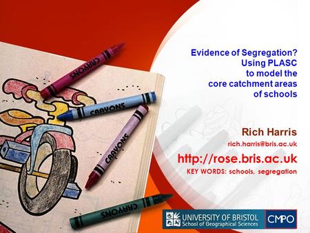 Evidence of Segregation? Using PLASC to model the core catchment areas of schools Rich Harris  KEY WORDS: