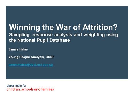 Winning the War of Attrition? Sampling, response analysis and weighting using the National Pupil Database James Halse Young People Analysis, DCSF