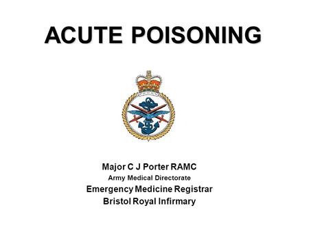 ACUTE POISONING Major C J Porter RAMC Emergency Medicine Registrar