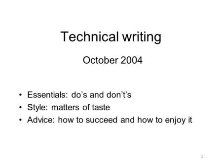 1 Technical writing October 2004 Essentials: dos and donts Style: matters of taste Advice: how to succeed and how to enjoy it.