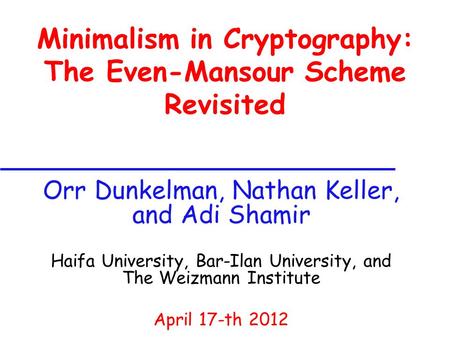 Minimalism in Cryptography: The Even-Mansour Scheme Revisited Orr Dunkelman, Nathan Keller, and Adi Shamir Haifa University, Bar-Ilan University, and The.