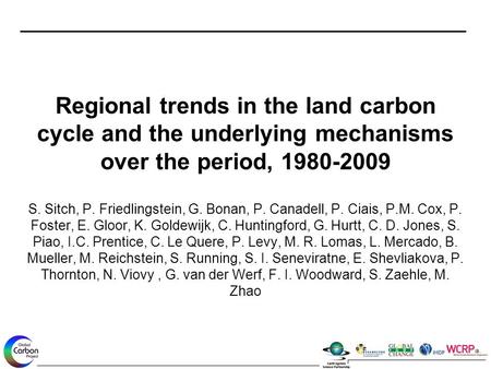 Regional trends in the land carbon cycle and the underlying mechanisms over the period, 1980-2009 S. Sitch, P. Friedlingstein, G. Bonan, P. Canadell, P.