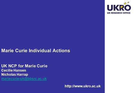 Marie Curie Individual Actions UK NCP for Marie Curie Cecilie Hansen Nicholas Harrap mariecurie-uk@bbsrc.ac.uk http://www.ukro.ac.uk.