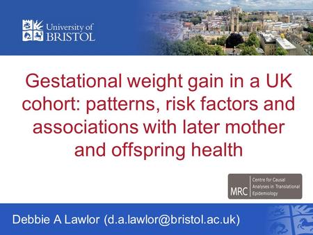 Gestational weight gain in a UK cohort: patterns, risk factors and associations with later mother and offspring health Debbie A Lawlor (d.a.lawlor@bristol.ac.uk)