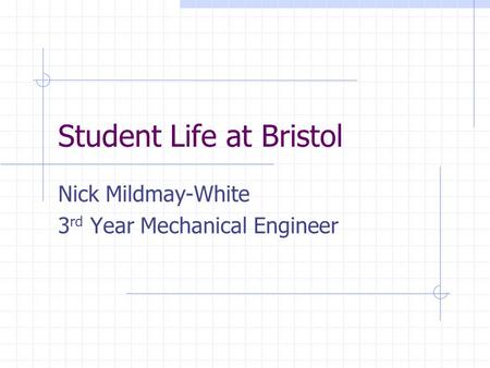 Student Life at Bristol Nick Mildmay-White 3 rd Year Mechanical Engineer.