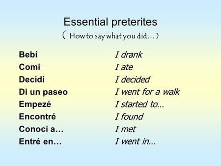 Essential preterites ( How to say what you did… ) Bebí Comi Decidi Di un paseo Empezé Encontré Conocí a… Entré en… I drank I ate I decided I went for a.