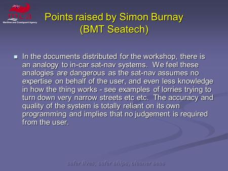 Safer lives, safer ships, cleaner seas Points raised by Simon Burnay (BMT Seatech) In the documents distributed for the workshop, there is an analogy to.