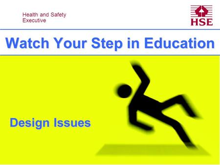 Health and Safety Executive Health and Safety Executive Watch Your Step in Education Design Issues.