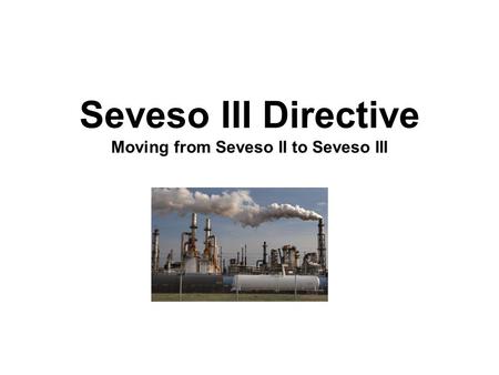 Seveso III Directive Moving from Seveso II to Seveso III