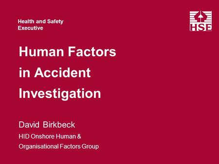 Health and Safety Executive Human Factors in Accident Investigation David Birkbeck HID Onshore Human & Organisational Factors Group.