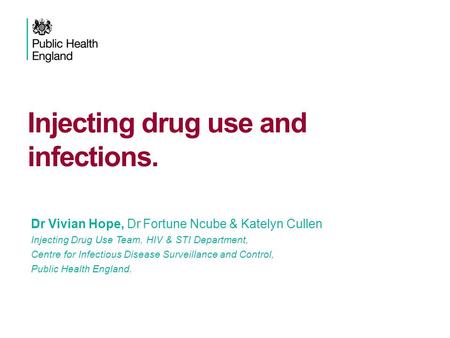 Injecting drug use and infections. Vivian Hope IDU Team, HIV & STI Department, Health Protection Services – Colindale Dr Vivian Hope, Dr Fortune Ncube.