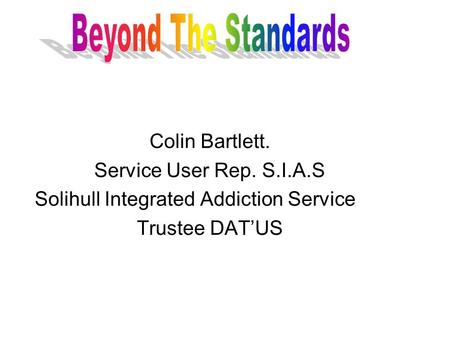 Colin Bartlett. Service User Rep. S.I.A.S Solihull Integrated Addiction Service Trustee DATUS.