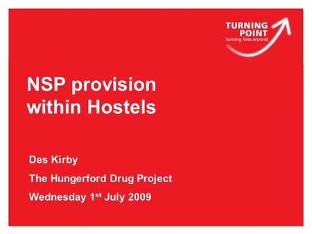 NSP provision within Hostels Des Kirby The Hungerford Drug Project Wednesday 1 st July 2009.