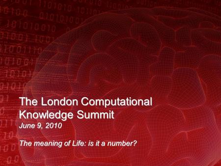 The London Computational Knowledge Summit June 9, 2010 The meaning of Life: is it a number?