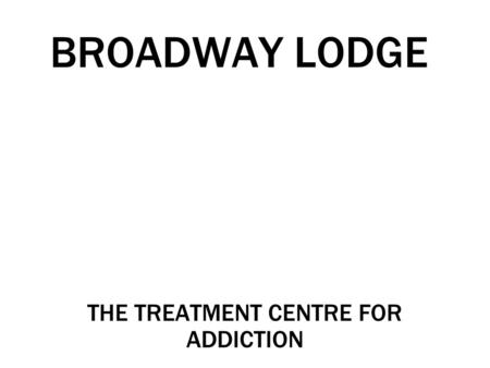 BROADWAY LODGE THE TREATMENT CENTRE FOR ADDICTION.