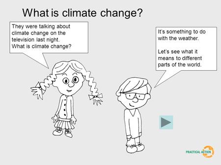 What is climate change? They were talking about climate change on the television last night. What is climate change? Its something to do with the weather.