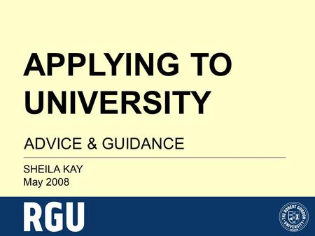 APPLYING TO UNIVERSITY ADVICE & GUIDANCE SHEILA KAY May 2008.