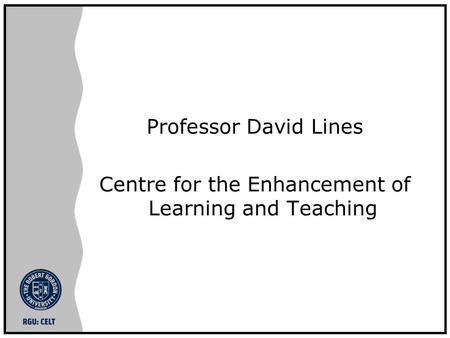 Professor David Lines Centre for the Enhancement of Learning and Teaching.