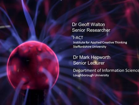 I-ACT Institute for Applied Creative Thinking Staffordshire University Dr Geoff Walton Senior Researcher Dr Mark Hepworth Senior Lecturer Department of.