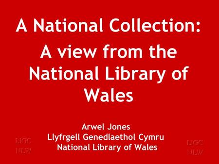 Arwel Jones Llyfrgell Genedlaethol Cymru National Library of Wales A National Collection: A view from the National Library of Wales.