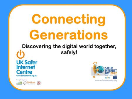 Connecting Generations Discovering the digital world together, safely!