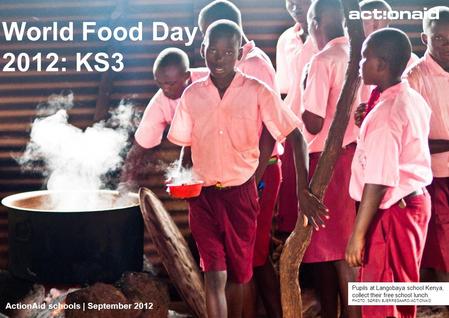 ActionAid schools | September 2012 | 1 World Food Day 2012: KS3 ActionAid schools | September 2012 Pupils at Langobaya school Kenya, collect their free.