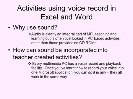 Activities using voice record in Excel and Word Why use sound? Audio is clearly an integral part of MFL teaching and learning but is often overlooked in.