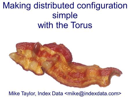 Making distributed configuration simple with the Torus Mike Taylor, Index Data.