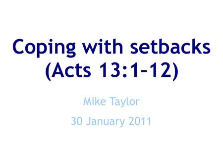 Coping with setbacks (Acts 13:1–12) Mike Taylor 30 January 2011.