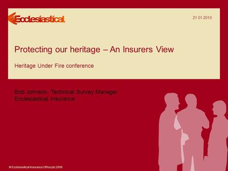 © Ecclesiastical Insurance Office plc 2009 Protecting our heritage – An Insurers View Heritage Under Fire conference Bob Johnson, Technical Survey Manager.