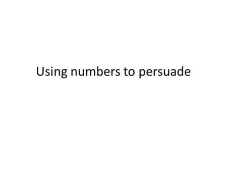 Using numbers to persuade. Expressing numbers Read the article 'A nation of addicts glued to the box'. Identify and comment on the statistics used in.