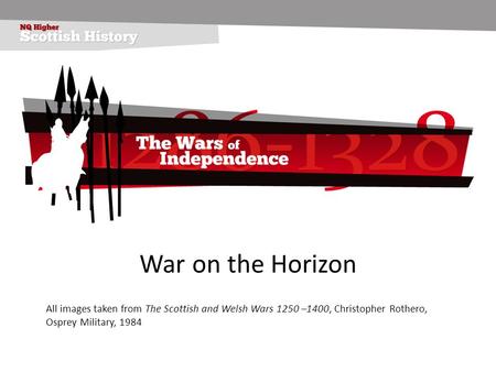 War on the Horizon All images taken from The Scottish and Welsh Wars 1250 –1400, Christopher Rothero, Osprey Military, 1984.