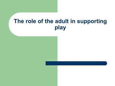 The role of the adult in supporting play. The role of the adult in supporting play ( from OHagan &Smith 1995);Collins, Insey&Soler 2001);Brown 2003 Health.