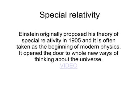 Special relativity Einstein originally proposed his theory of special relativity in 1905 and it is often taken as the beginning of modern physics. It opened.