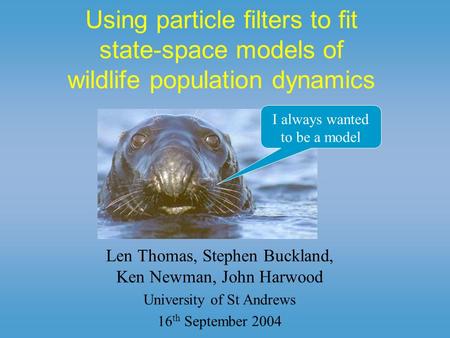 Using particle filters to fit state-space models of wildlife population dynamics Len Thomas, Stephen Buckland, Ken Newman, John Harwood University of St.