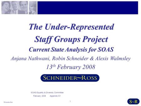 1 © Schneider~Ross S~R The Under-Represented Staff Groups Project Current State Analysis for SOAS Anjana Nathwani, Robin Schneider & Alexis Walmsley 13.