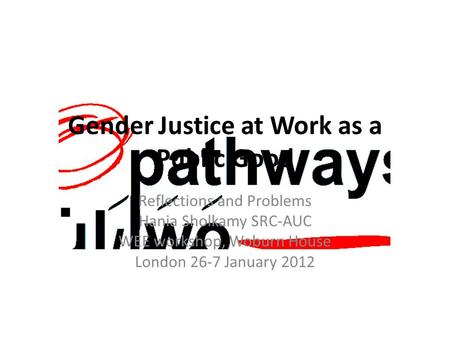 Gender Justice at Work as a Public Good Reflections and Problems Hania Sholkamy SRC-AUC WEE workshop, Woburn House London 26-7 January 2012.