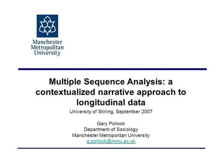 Multiple Sequence Analysis: a contextualized narrative approach to longitudinal data University of Stirling, September 2007 Gary Pollock Department of.