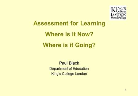 1 Assessment for Learning Where is it Now? Where is it Going? Paul Black Department of Education Kings College London.