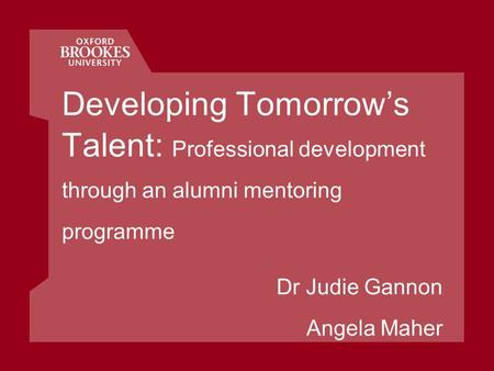 Developing Tomorrows Talent: Professional development through an alumni mentoring programme Dr Judie Gannon Angela Maher.