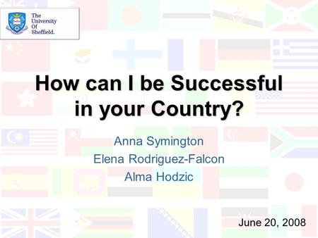 How can I be Successful in your Country? Anna Symington Elena Rodriguez-Falcon Alma Hodzic June 20, 2008.