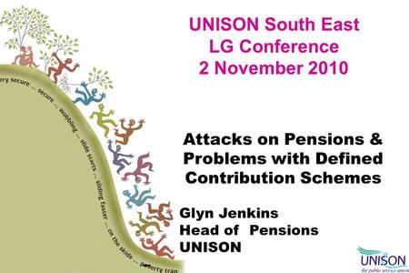 UNISON South East LG Conference 2 November 2010 Attacks on Pensions & Problems with Defined Contribution Schemes Glyn Jenkins Head of Pensions UNISON –